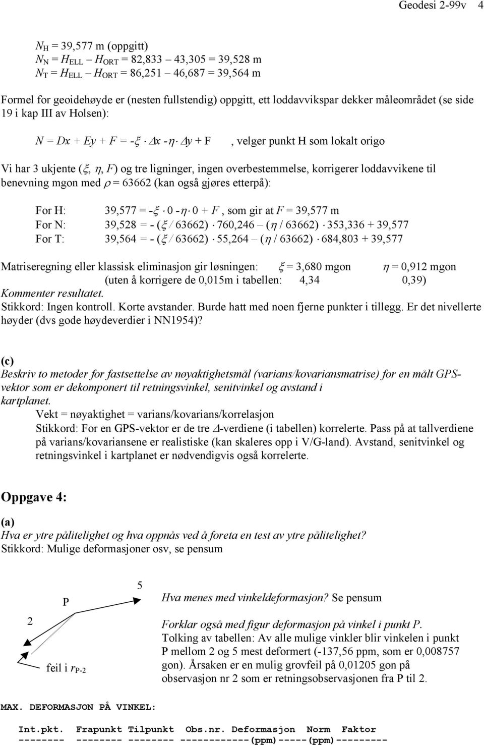 korrigerer loddavvikene til benevning mgon med ρ = 63662 (kan også gjøres etterpå): For H: 39,577 = -ξ 0 -η 0 + F, som gir at F = 39,577 m For N: 39,528 = - (ξ / 63662) 760,246 (η / 63662) 353,336 +