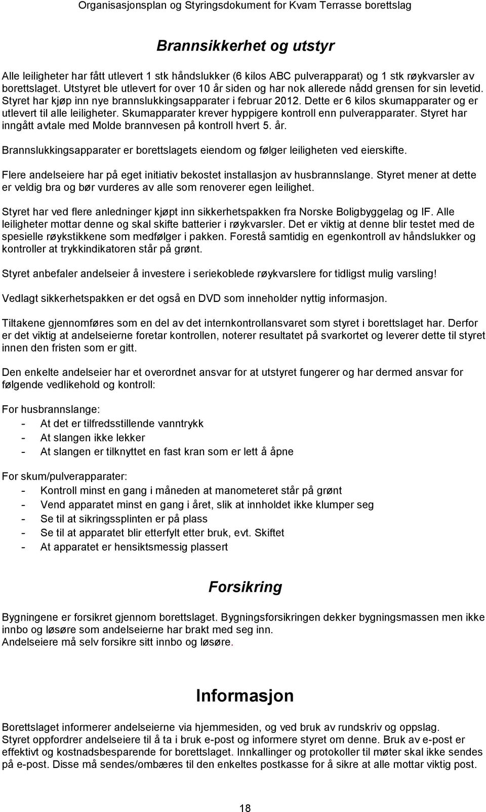 Dette er 6 kilos skumapparater og er utlevert til alle leiligheter. Skumapparater krever hyppigere kontroll enn pulverapparater. Styret har inngått avtale med Molde brannvesen på kontroll hvert 5. år.