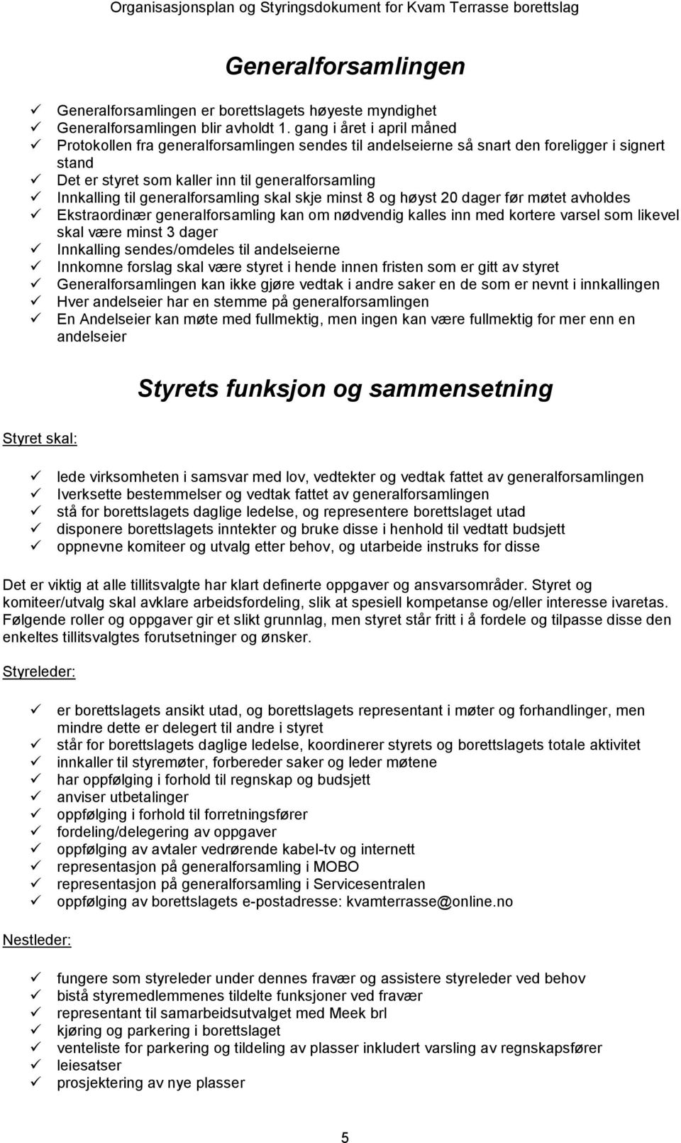 generalforsamling skal skje minst 8 og høyst 20 dager før møtet avholdes Ekstraordinær generalforsamling kan om nødvendig kalles inn med kortere varsel som likevel skal være minst 3 dager Innkalling