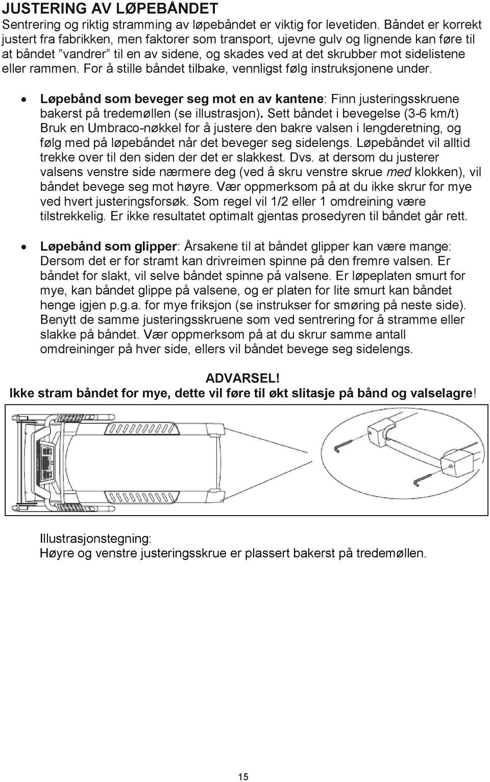 rammen. For å stille båndet tilbake, vennligst følg instruksjonene under. Løpebånd som beveger seg mot en av kantene: Finn justeringsskruene bakerst på tredemøllen (se illustrasjon).