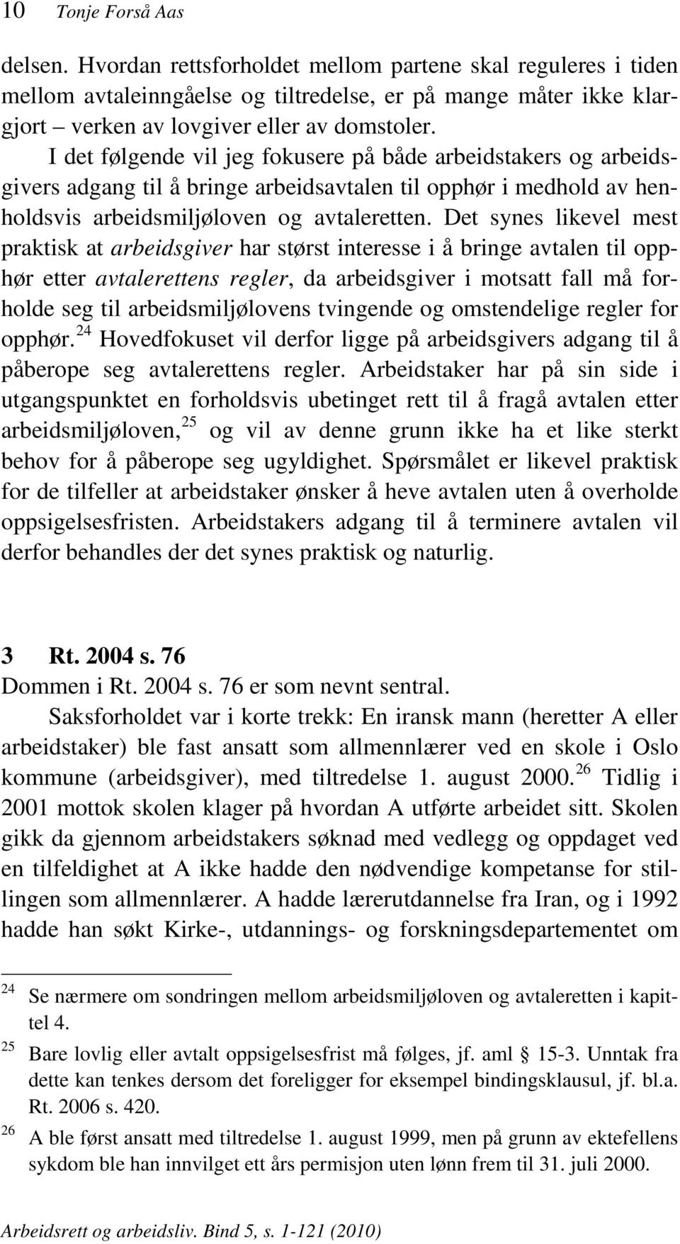 Det synes likevel mest praktisk at arbeidsgiver har størst interesse i å bringe avtalen til opphør etter avtalerettens regler, da arbeidsgiver i motsatt fall må forholde seg til arbeidsmiljølovens