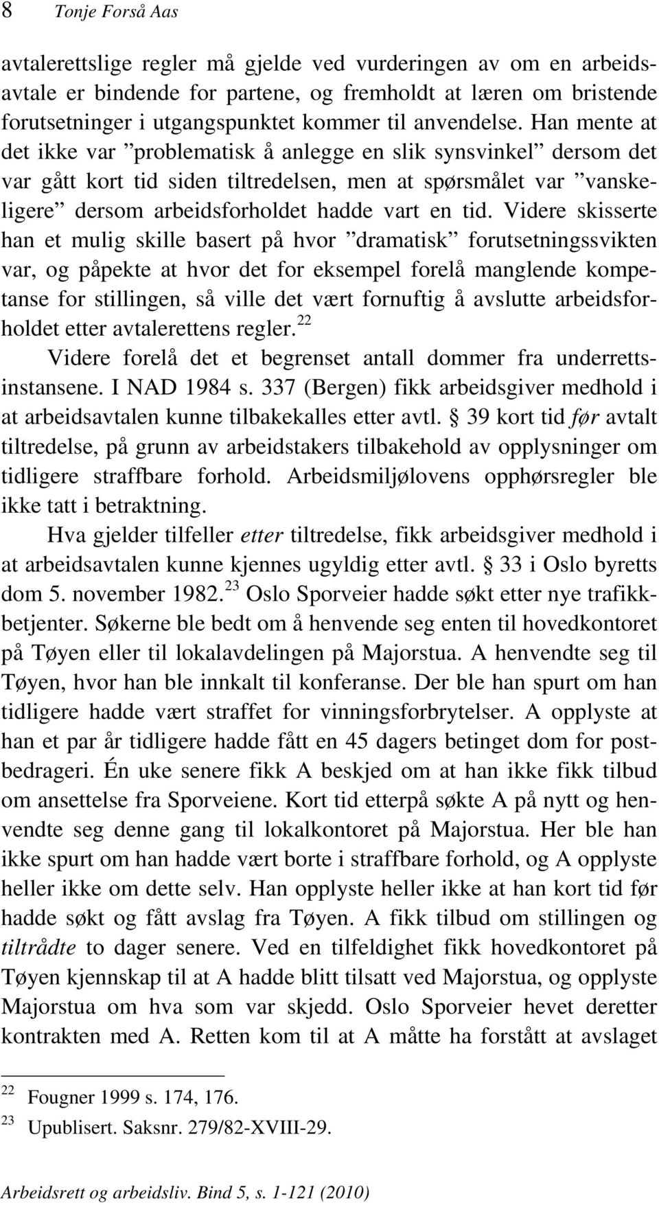 Han mente at det ikke var problematisk å anlegge en slik synsvinkel dersom det var gått kort tid siden tiltredelsen, men at spørsmålet var vanskeligere dersom arbeidsforholdet hadde vart en tid.