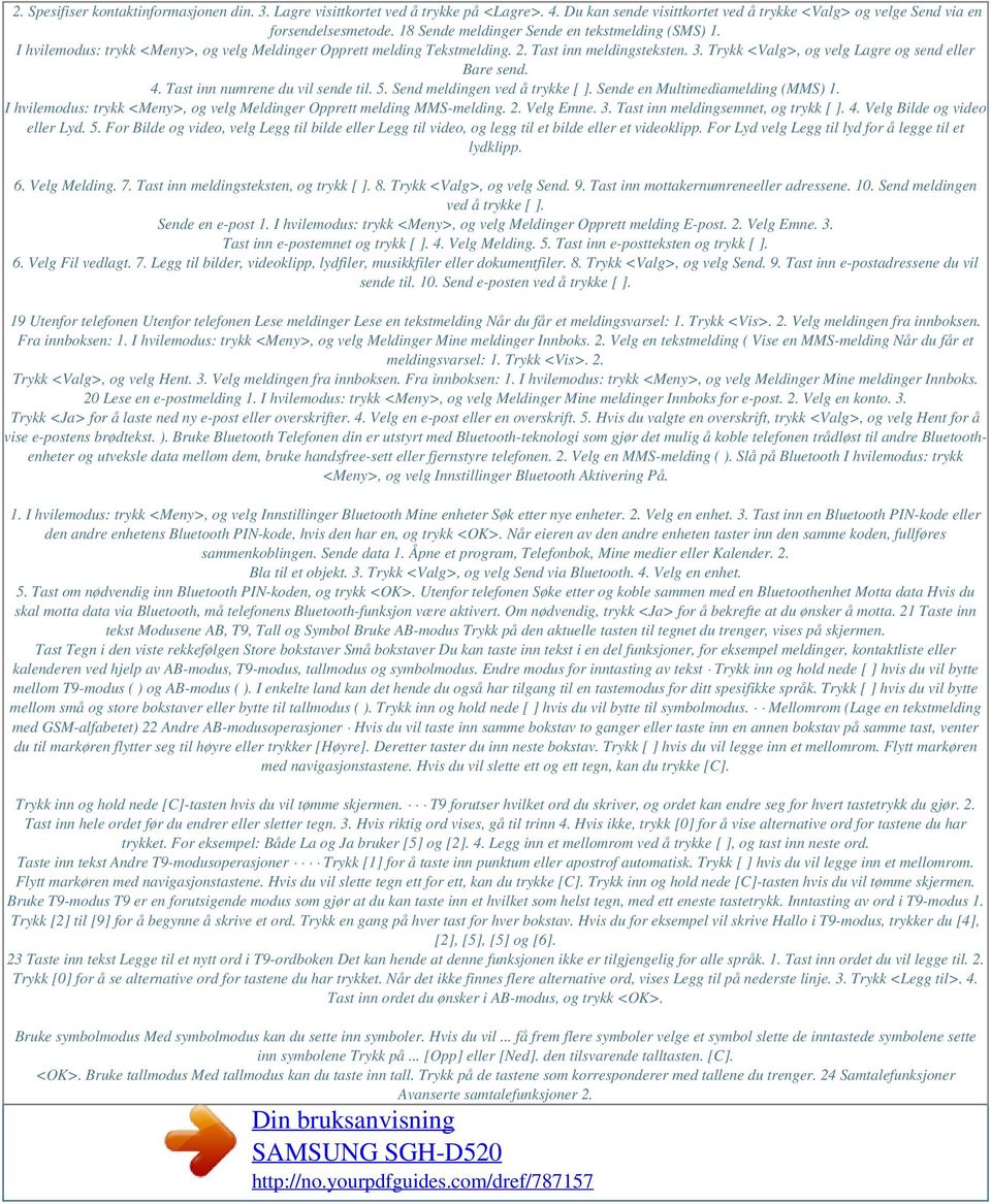 Trykk <Valg>, og velg Lagre og send eller Bare send. 4. Tast inn numrene du vil sende til. 5. Send meldingen ved å trykke [ ]. Sende en Multimediamelding (MMS) 1.