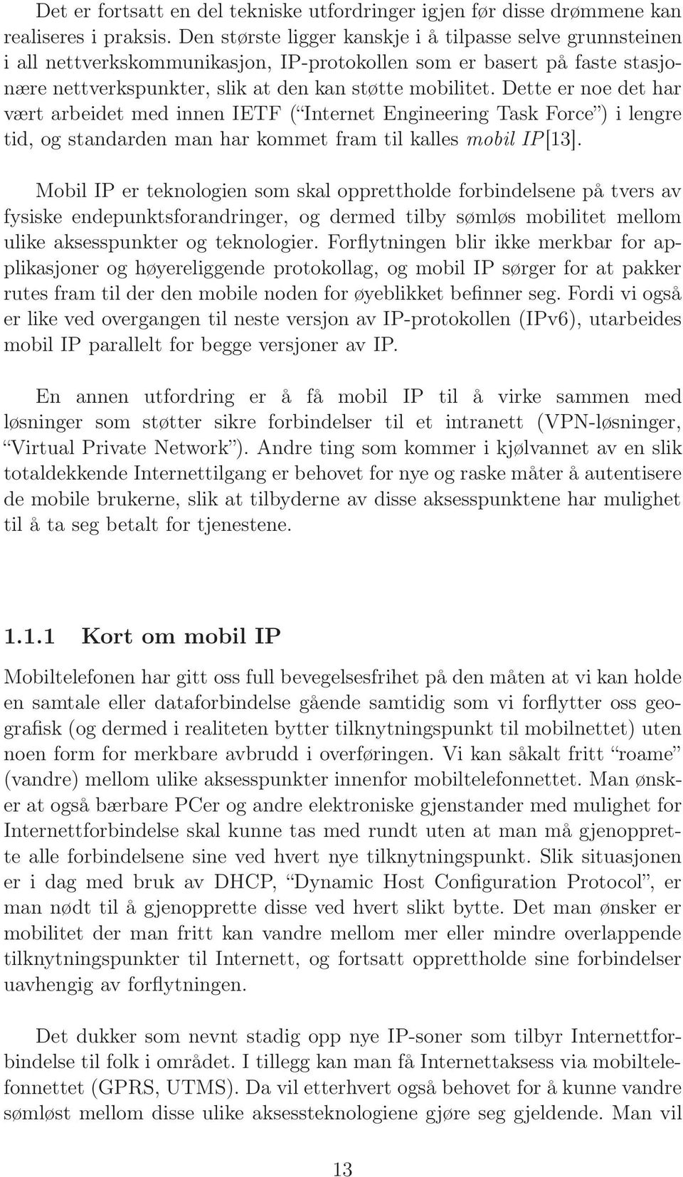 Dette er noe det har vært arbeidet med innen IETF ( Internet Engineering Task Force ) i lengre tid, og standarden man har kommet fram til kalles mobil IP[13].