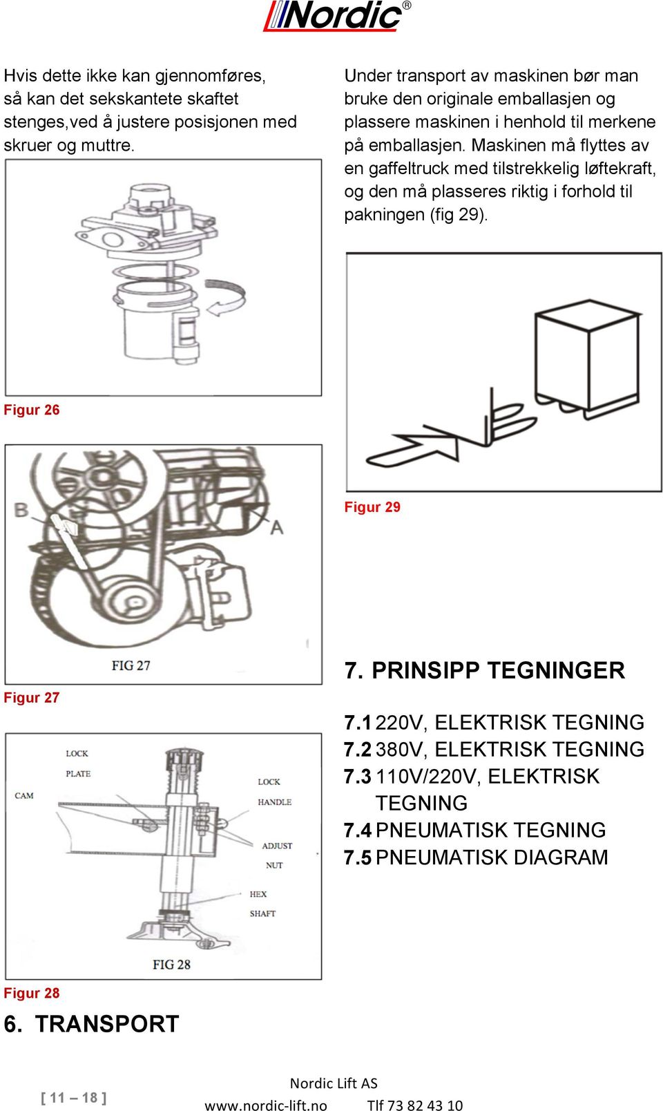 Maskinen må flyttes av en gaffeltruck med tilstrekkelig løftekraft, og den må plasseres riktig i forhold til pakningen (fig 29).