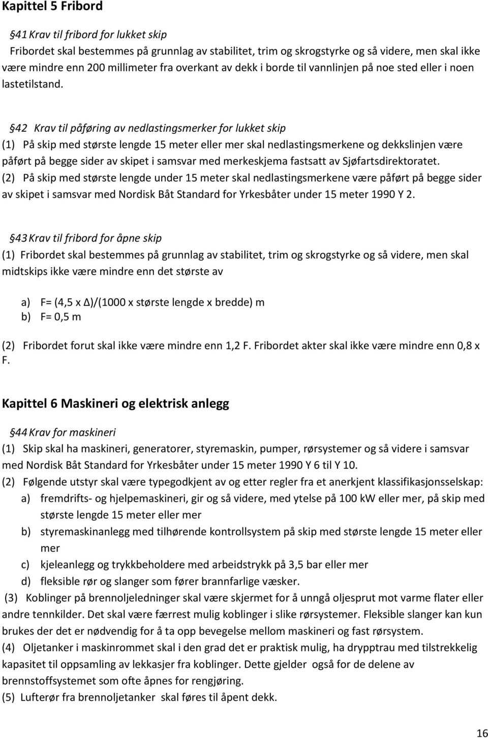 42 Krav til påføring av nedlastingsmerker for lukket skip (1) På skip med største lengde 15 meter eller mer skal nedlastingsmerkene og dekkslinjen være påført på begge sider av skipet i samsvar med