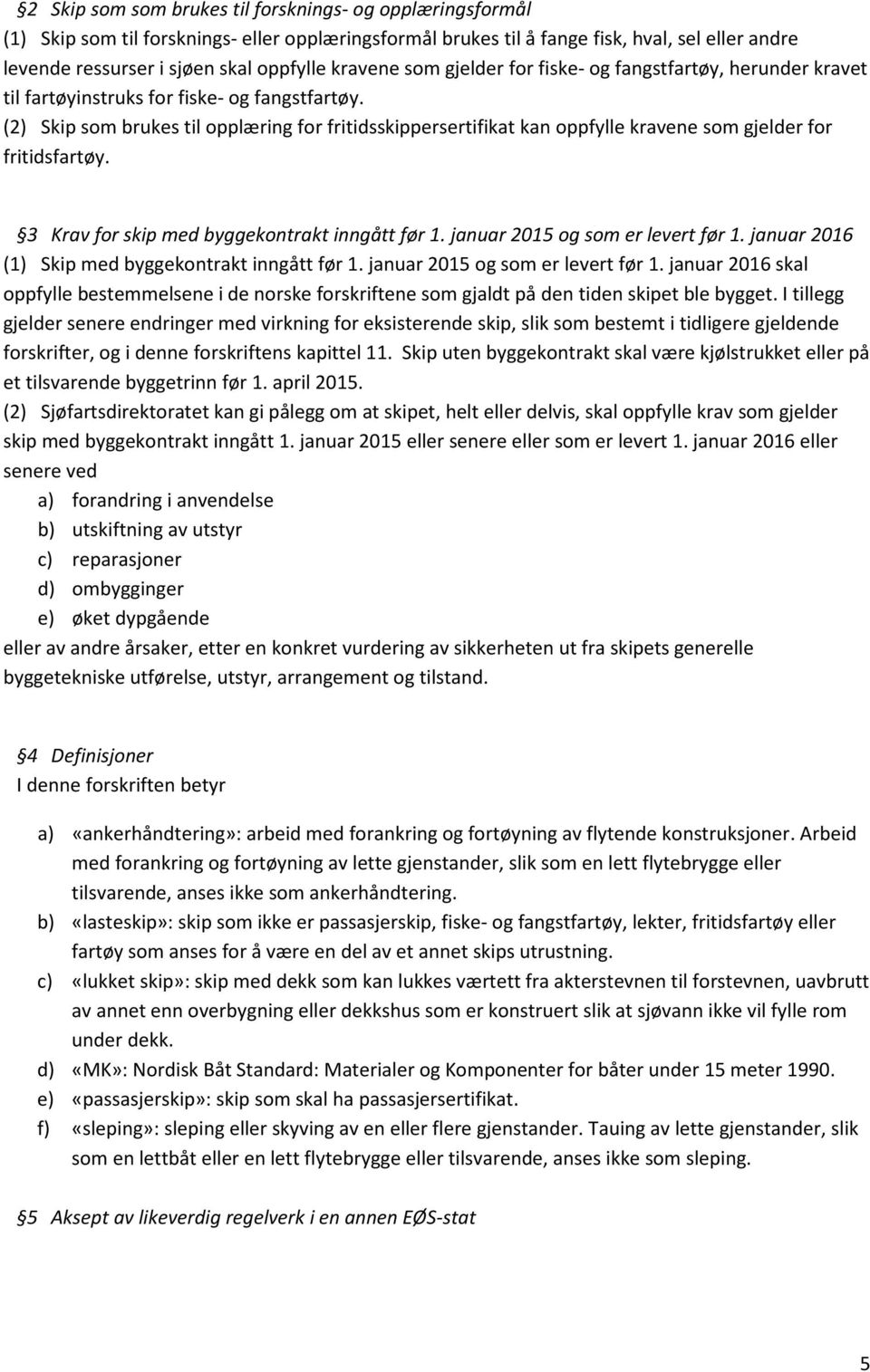 (2) Skip som brukes til opplæring for fritidsskippersertifikat kan oppfylle kravene som gjelder for fritidsfartøy. 3 Krav for skip med byggekontrakt inngått før 1. januar 2015 og som er levert før 1.