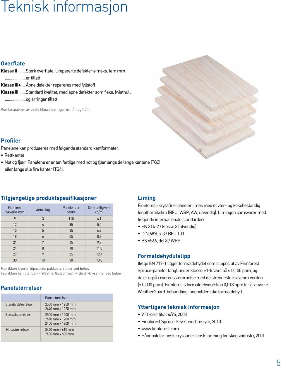 Profiler Panelene kan produseres med følgende standard kantformater: Rettkantet Not og fjær: Panelene er enten ferdige med not og fjær langs de lange kantene (TG2) eller langs alle fire kanter (TG4).