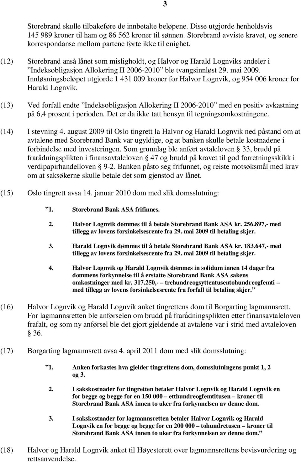 (12) Storebrand anså lånet som misligholdt, og Halvor og Harald Lognviks andeler i Indeksobligasjon Allokering II 2006-2010 ble tvangsinnløst 29. mai 2009.