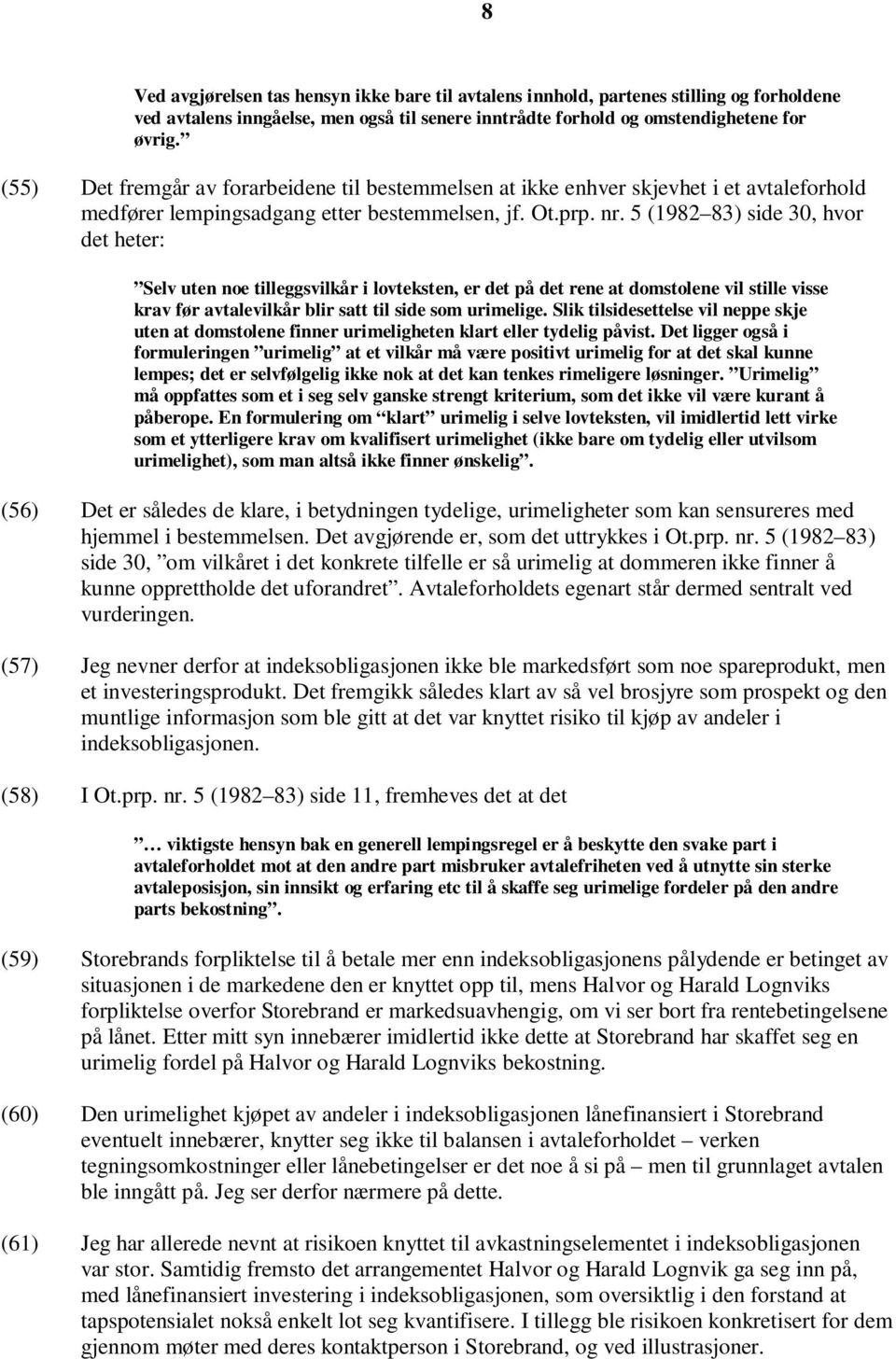 5 (1982 83) side 30, hvor det heter: Selv uten noe tilleggsvilkår i lovteksten, er det på det rene at domstolene vil stille visse krav før avtalevilkår blir satt til side som urimelige.