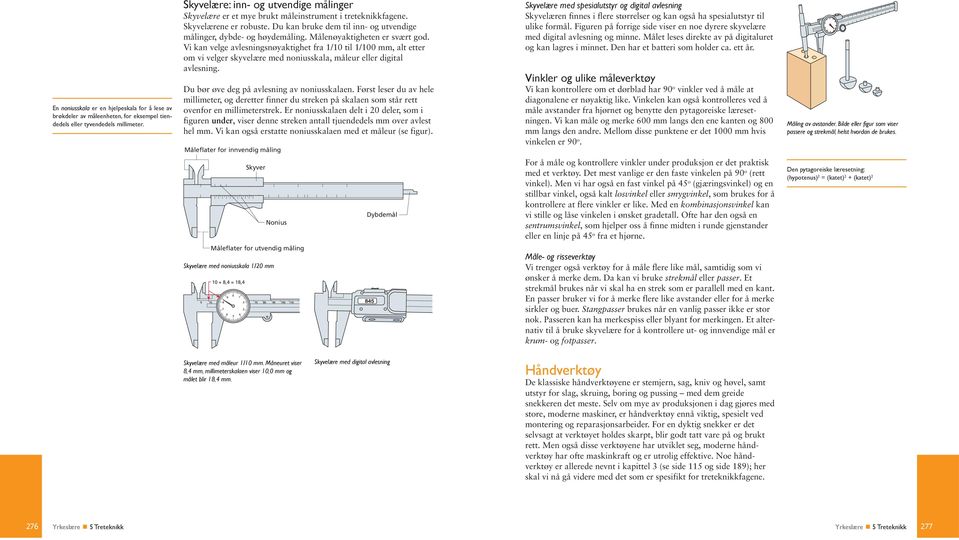 Målenøyaktigheten er svært god. Vi kan velge avlesningsnøyaktighet fra 1/10 til 1/100 mm, alt etter om vi velger skyvelære med noniusskala, måleur eller digital avlesning.