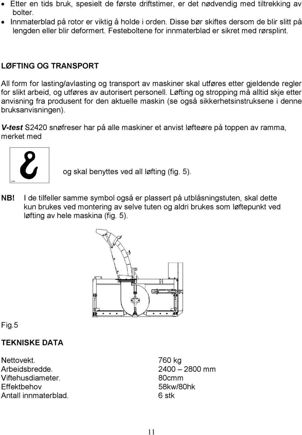 LØFTING OG TRANSPORT All form for lasting/avlasting og transport av maskiner skal utføres etter gjeldende regler for slikt arbeid, og utføres av autorisert personell.