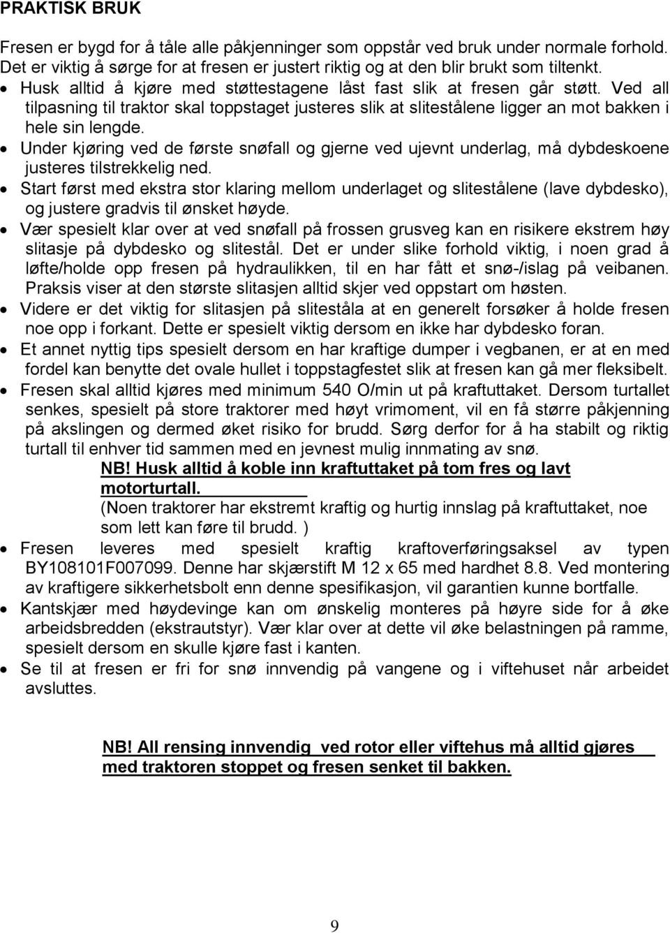 Under kjøring ved de første snøfall og gjerne ved ujevnt underlag, må dybdeskoene justeres tilstrekkelig ned.