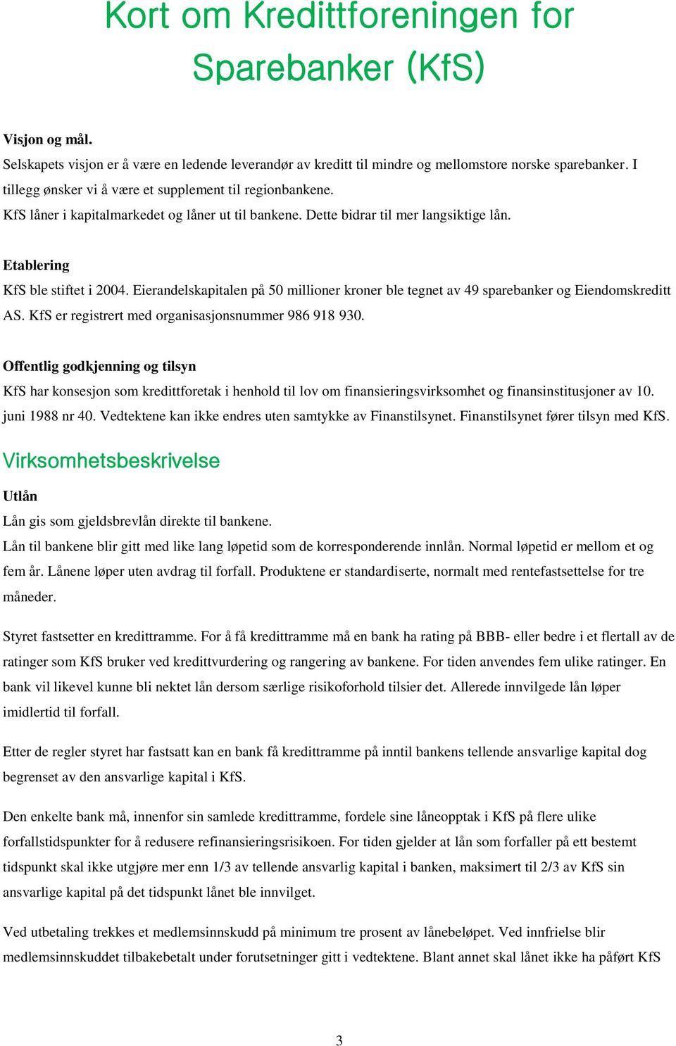 Eierandelskapitalen på 50 millioner kroner ble tegnet av 49 sparebanker og Eiendomskreditt AS. KfS er registrert med organisasjonsnummer 986 918 930.