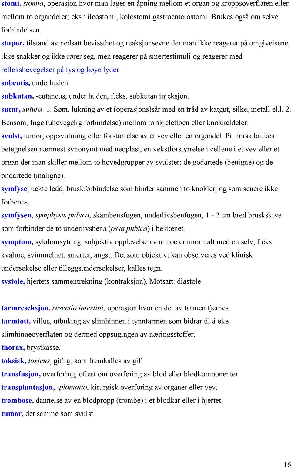 høye lyder. subcutis, underhuden. subkutan, -cutaneus, under huden, f.eks. subkutan injeksjon. sutur, sutura. 1. Søm, lukning av et (operasjons)sår med en tråd av katgut, silke, metall el.l. 2.