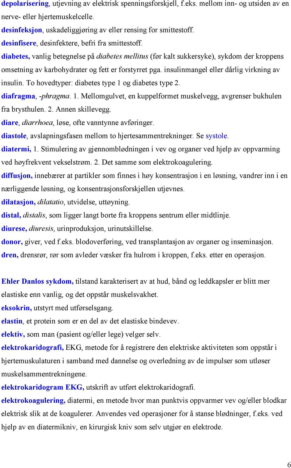 insulinmangel eller dårlig virkning av insulin. To hovedtyper: diabetes type 1 og diabetes type 2. diafragma, -phragma. 1. Mellomgulvet, en kuppelformet muskelvegg, avgrenser bukhulen fra brysthulen.