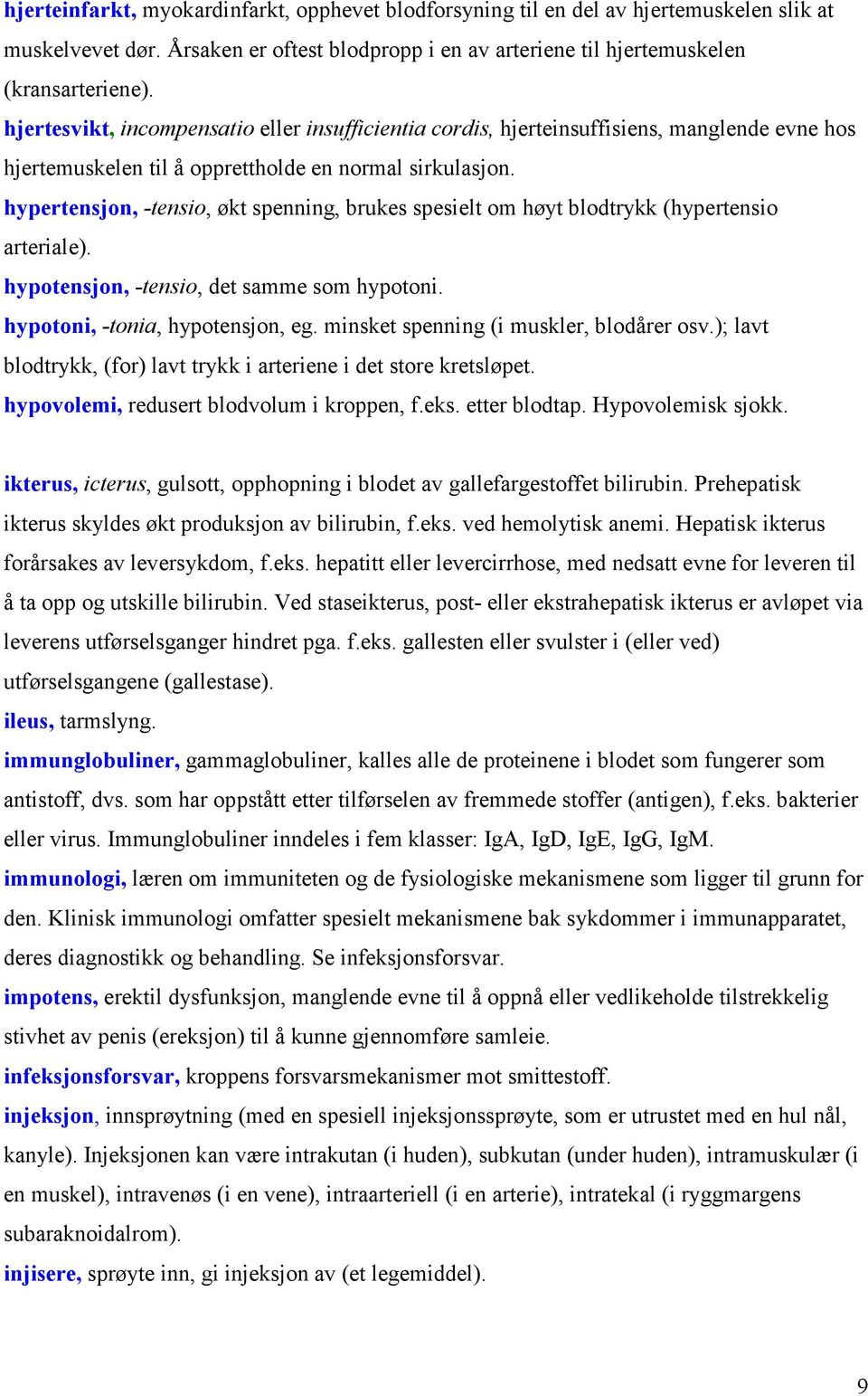 hypertensjon, -tensio, økt spenning, brukes spesielt om høyt blodtrykk (hypertensio arteriale). hypotensjon, -tensio, det samme som hypotoni. hypotoni, -tonia, hypotensjon, eg.