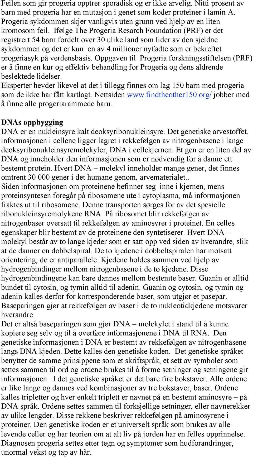 Ifølge The Progeria Resarch Foundation (PRF) er det registrert 54 barn fordelt over 30 ulike land som lider av den sjeldne sykdommen og det er kun en av 4 millioner nyfødte som er bekreftet