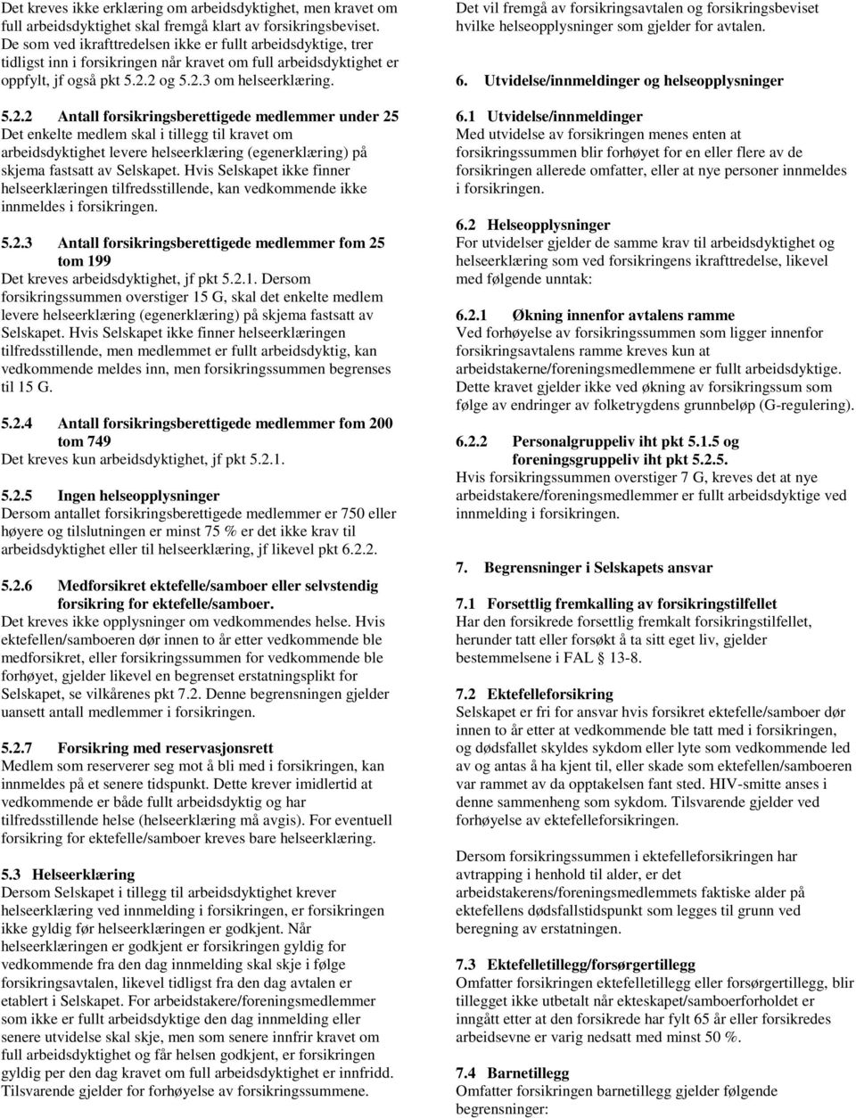 2 og 5.2.3 om helseerklæring. 5.2.2 Antall forsikringsberettigede medlemmer under 25 Det enkelte medlem skal i tillegg til kravet om arbeidsdyktighet levere helseerklæring (egenerklæring) på skjema fastsatt av Selskapet.