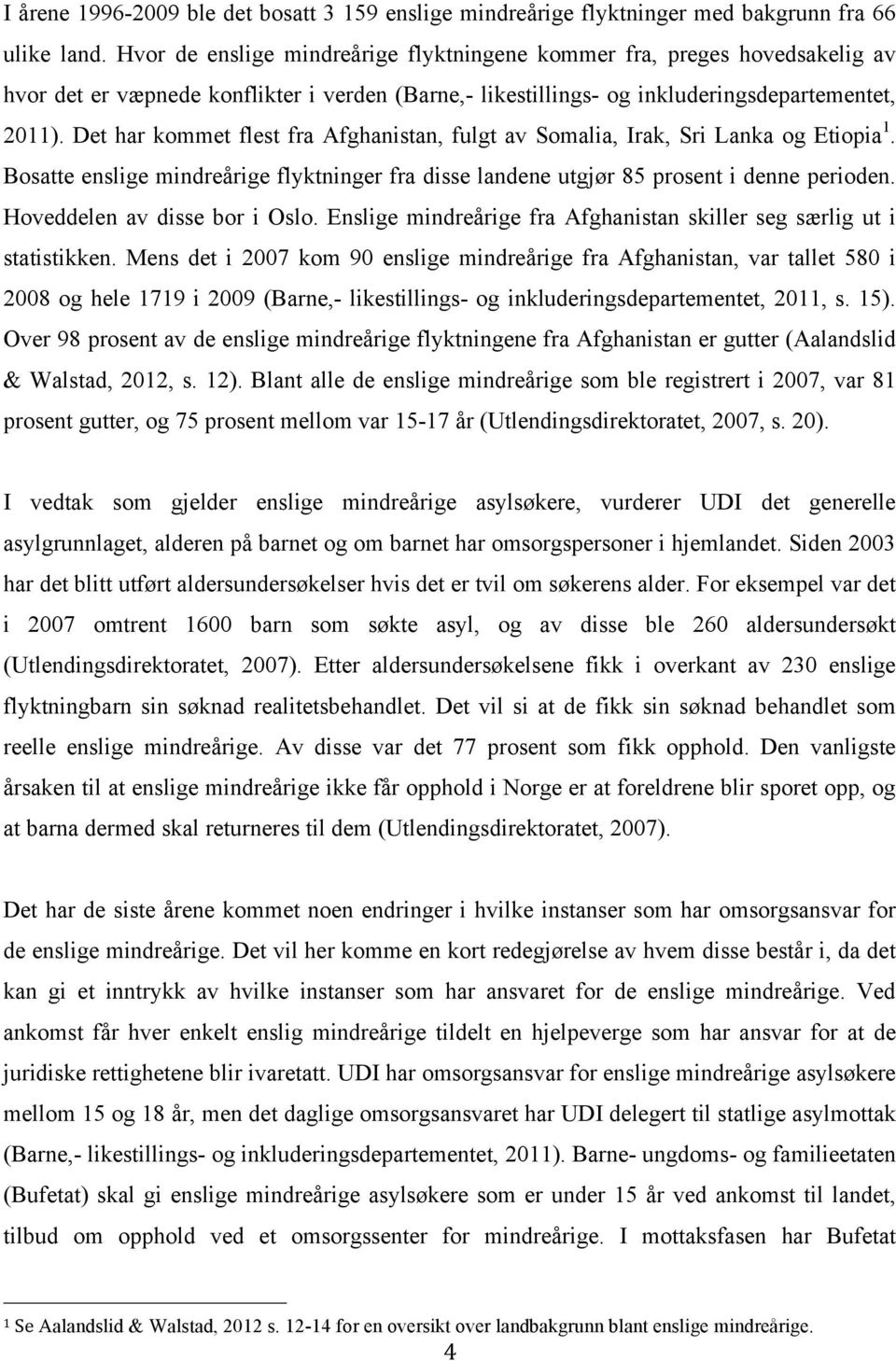 Det har kommet flest fra Afghanistan, fulgt av Somalia, Irak, Sri Lanka og Etiopia 1. Bosatte enslige mindreårige flyktninger fra disse landene utgjør 85 prosent i denne perioden.