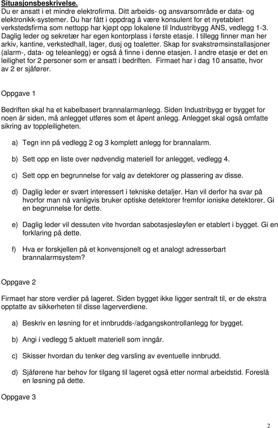 Daglig leder og sekretær har egen kontorplass i første etasje. I tillegg finner man her arkiv, kantine, verkstedhall, lager, dusj og toaletter.