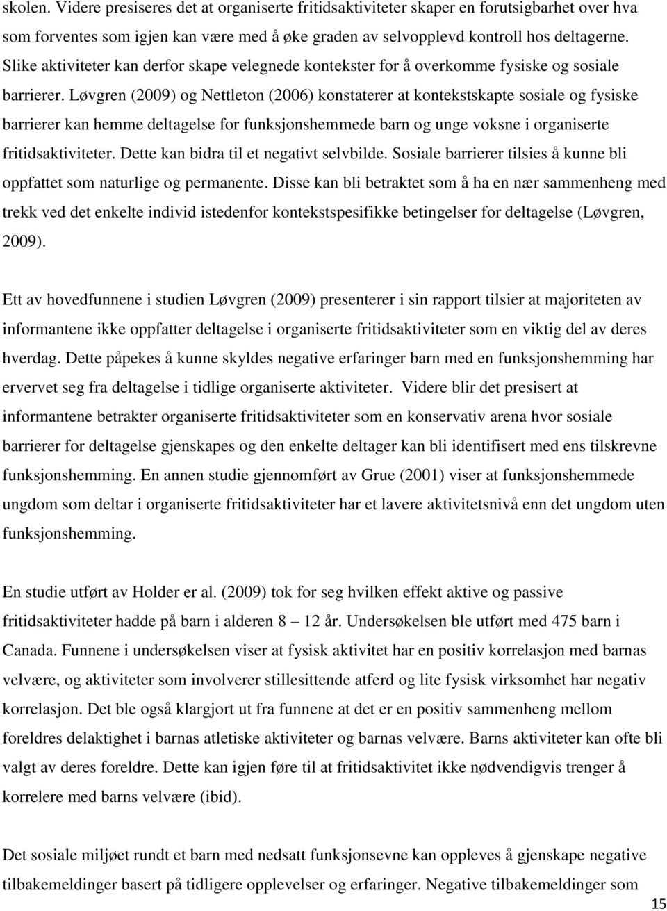 Løvgren (2009) og Nettleton (2006) konstaterer at kontekstskapte sosiale og fysiske barrierer kan hemme deltagelse for funksjonshemmede barn og unge voksne i organiserte fritidsaktiviteter.