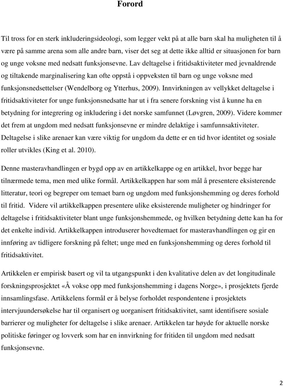 Lav deltagelse i fritidsaktiviteter med jevnaldrende og tiltakende marginalisering kan ofte oppstå i oppveksten til barn og unge voksne med funksjonsnedsettelser (Wendelborg og Ytterhus, 2009).