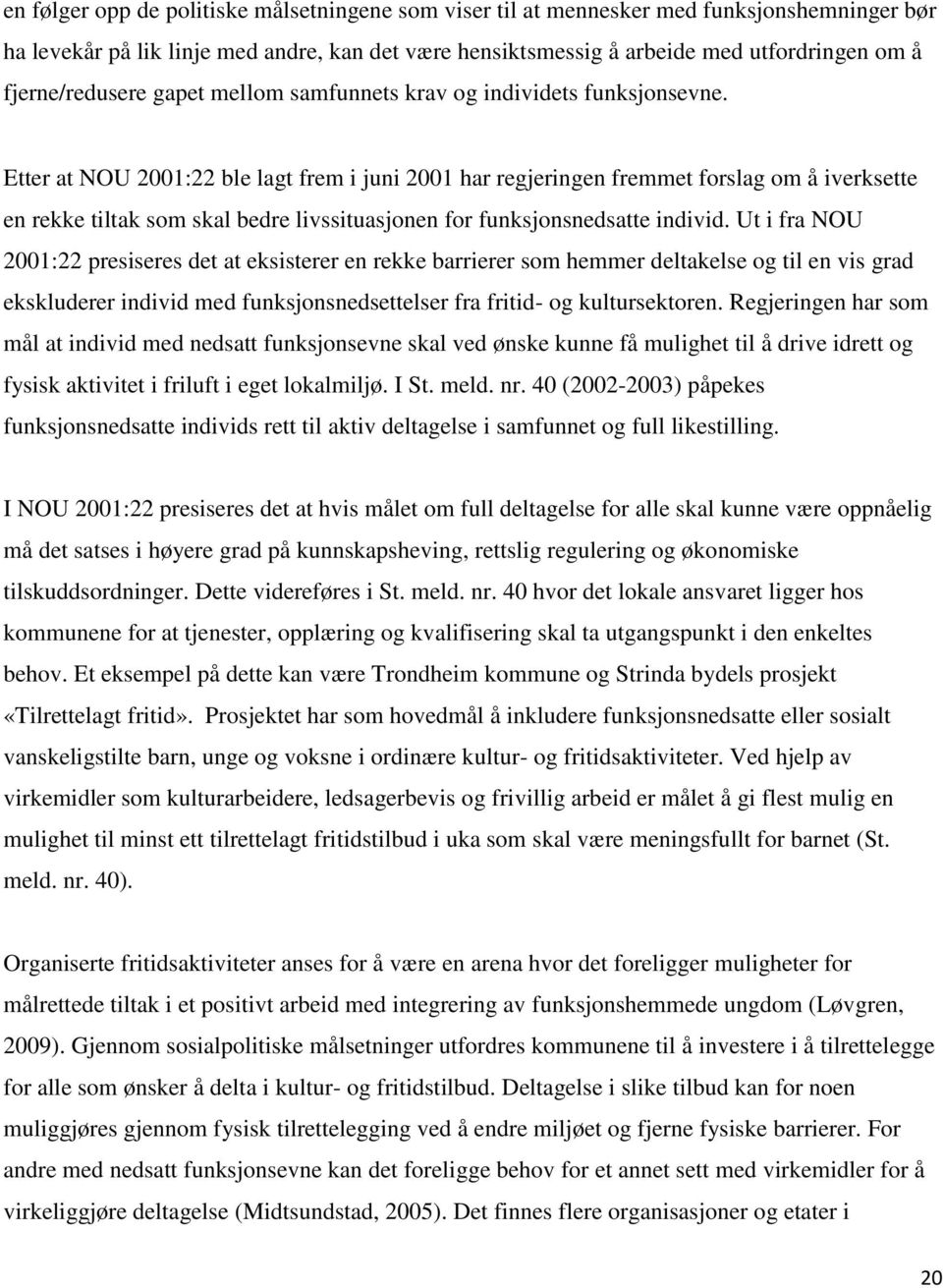 Etter at NOU 2001:22 ble lagt frem i juni 2001 har regjeringen fremmet forslag om å iverksette en rekke tiltak som skal bedre livssituasjonen for funksjonsnedsatte individ.