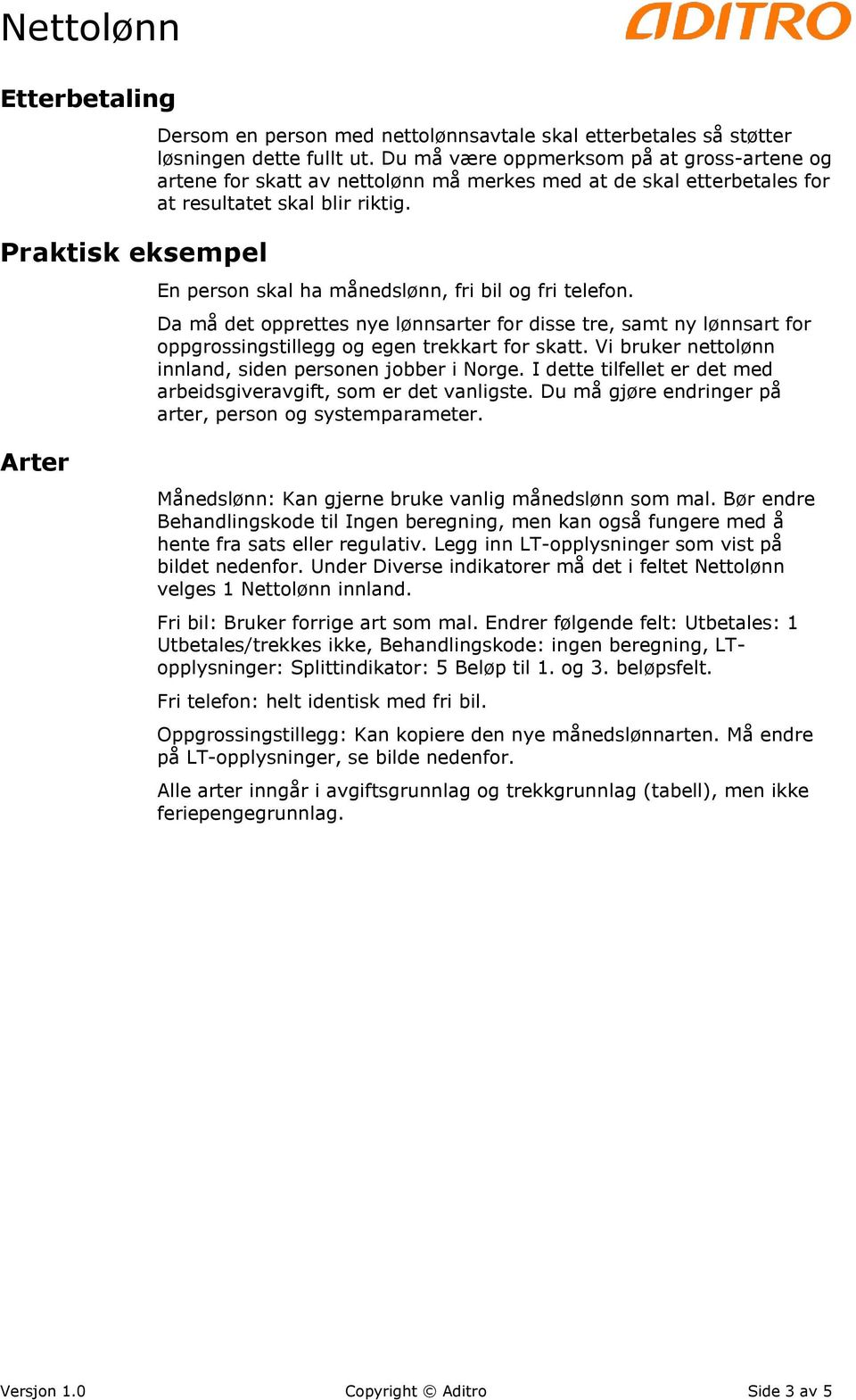 En person skal ha månedslønn, fri bil og fri telefon. Da må det opprettes nye lønnsarter for disse tre, samt ny lønnsart for oppgrossingstillegg og egen trekkart for skatt.