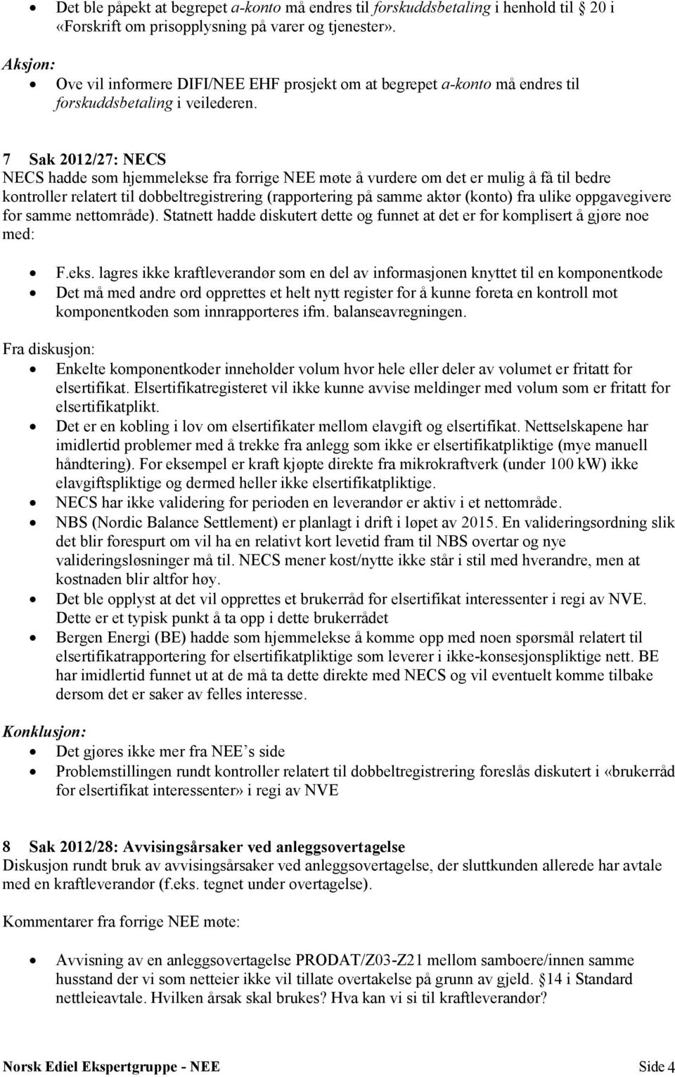 7 Sak 2012/27: NECS NECS hadde som hjemmelekse fra forrige NEE møte å vurdere om det er mulig å få til bedre kontroller relatert til dobbeltregistrering (rapportering på samme aktør (konto) fra ulike