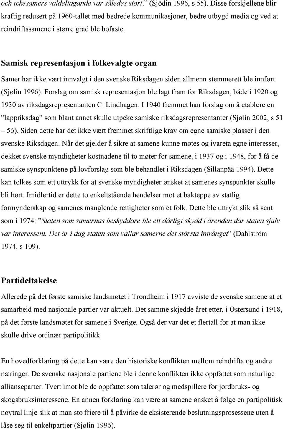 Samisk representasjon i folkevalgte organ Samer har ikke vært innvalgt i den svenske Riksdagen siden allmenn stemmerett ble innført (Sjølin 1996).