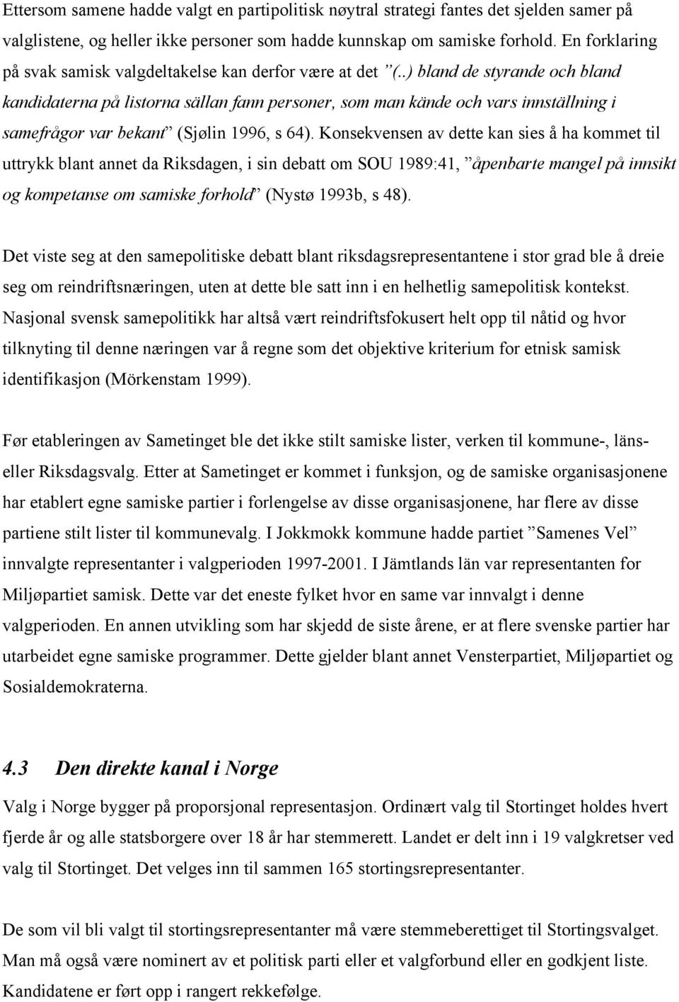 .) bland de styrande och bland kandidaterna på listorna sällan fann personer, som man kände och vars innställning i samefrågor var bekant (Sjølin 1996, s 64).