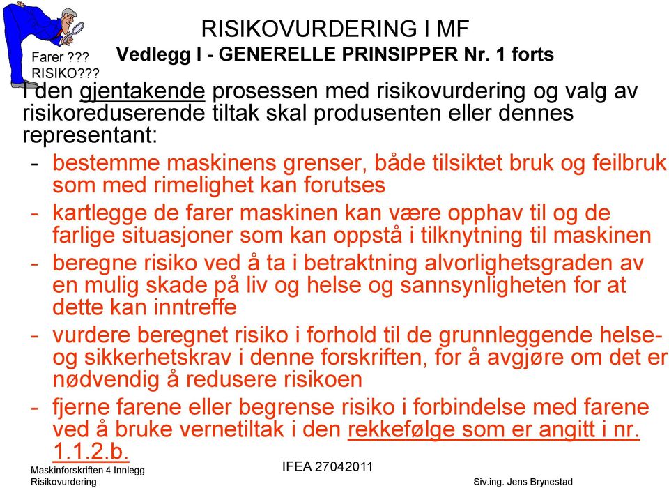 som med rimelighet kan forutses - kartlegge de farer maskinen kan være opphav til og de farlige situasjoner som kan oppstå i tilknytning til maskinen - beregne risiko ved å ta i betraktning