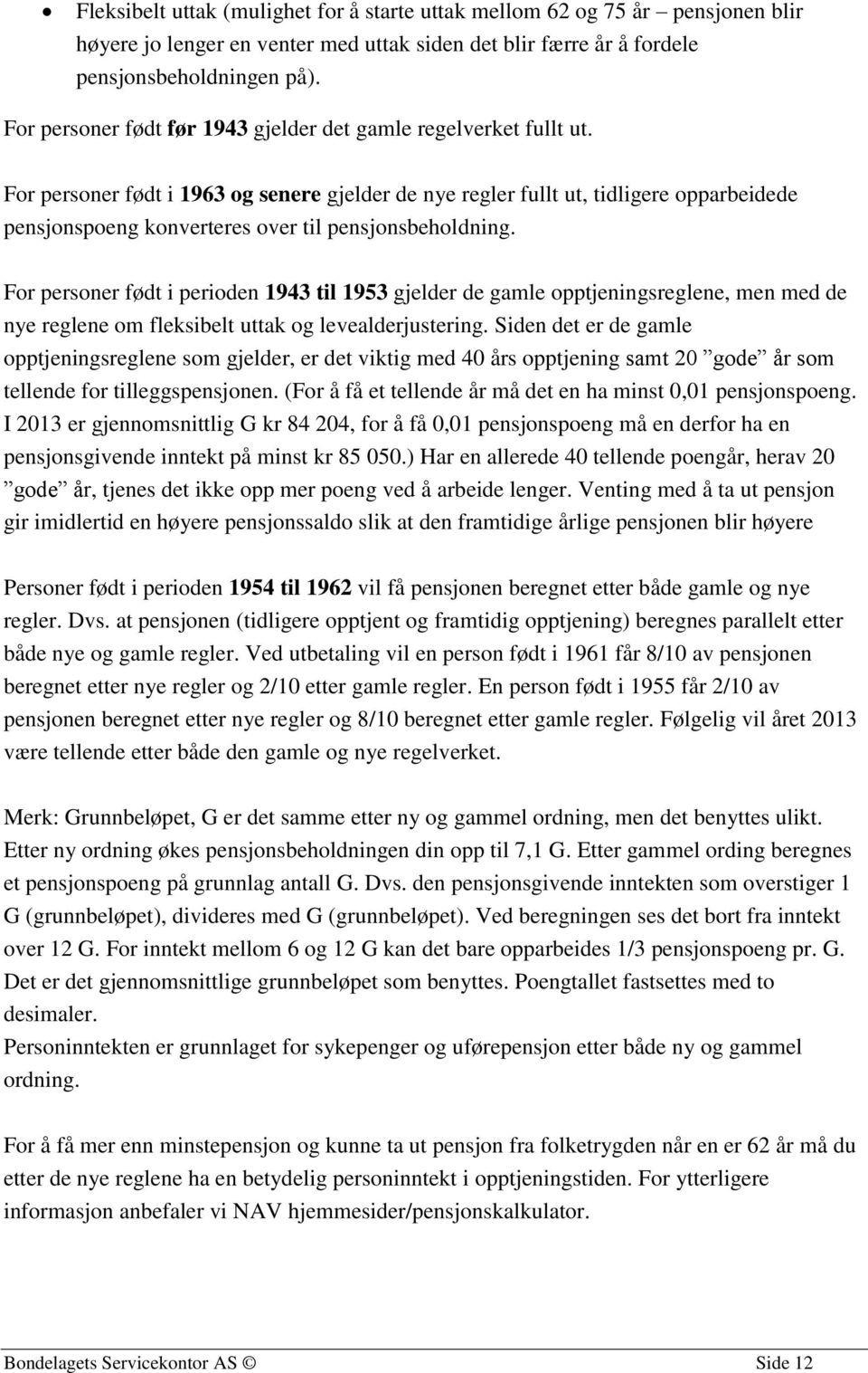 For personer født i 1963 og senere gjelder de nye regler fullt ut, tidligere opparbeidede pensjonspoeng konverteres over til pensjonsbeholdning.