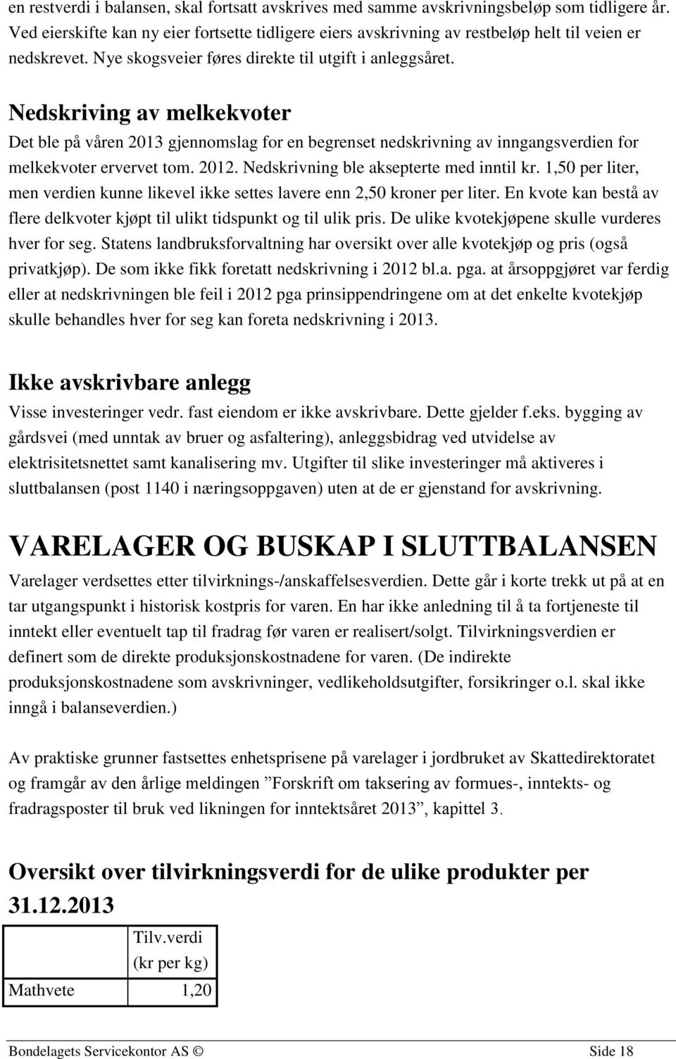 Nedskriving av melkekvoter Det ble på våren 2013 gjennomslag for en begrenset nedskrivning av inngangsverdien for melkekvoter ervervet tom. 2012. Nedskrivning ble aksepterte med inntil kr.