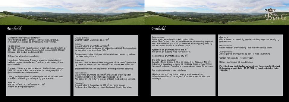 Boligen har følgende rominndeling: Hovedplan: Fellesgang, 2 stuer, 4 soverom, bad/vaskerom, kjøkken, ganger, veranda, wc. Fra stuen er det utgang til stor glassveranda. 2. etasje: 2 Stuer, 4 soverom, kjøkken, bad/vaskerom, ganger, kjølerom, veranda.