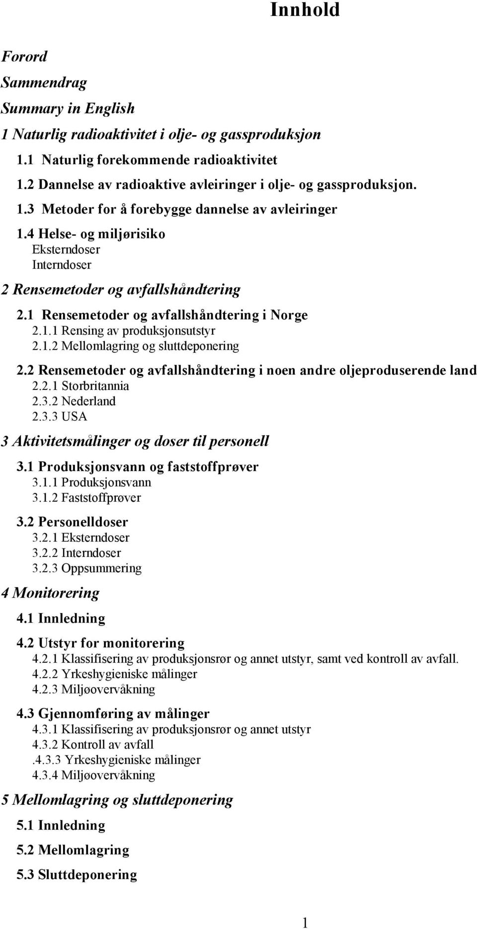 4 Helse- og miljørisiko Eksterndoser Interndoser 2 Rensemetoder og avfallshåndtering 2.1 Rensemetoder og avfallshåndtering i Norge 2.1.1 Rensing av produksjonsutstyr 2.1.2 Mellomlagring og sluttdeponering 2.