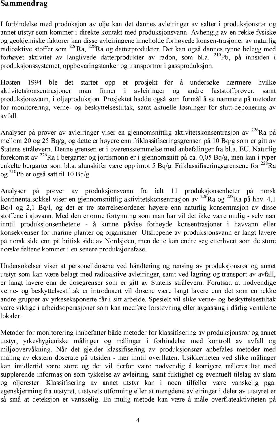 Det kan også dannes tynne belegg med forhøyet aktivitet av langlivede datterprodukter av radon, som bl.a. 210 Pb, på innsiden i produksjonssystemet, oppbevaringstanker og transportrør i gassproduksjon.