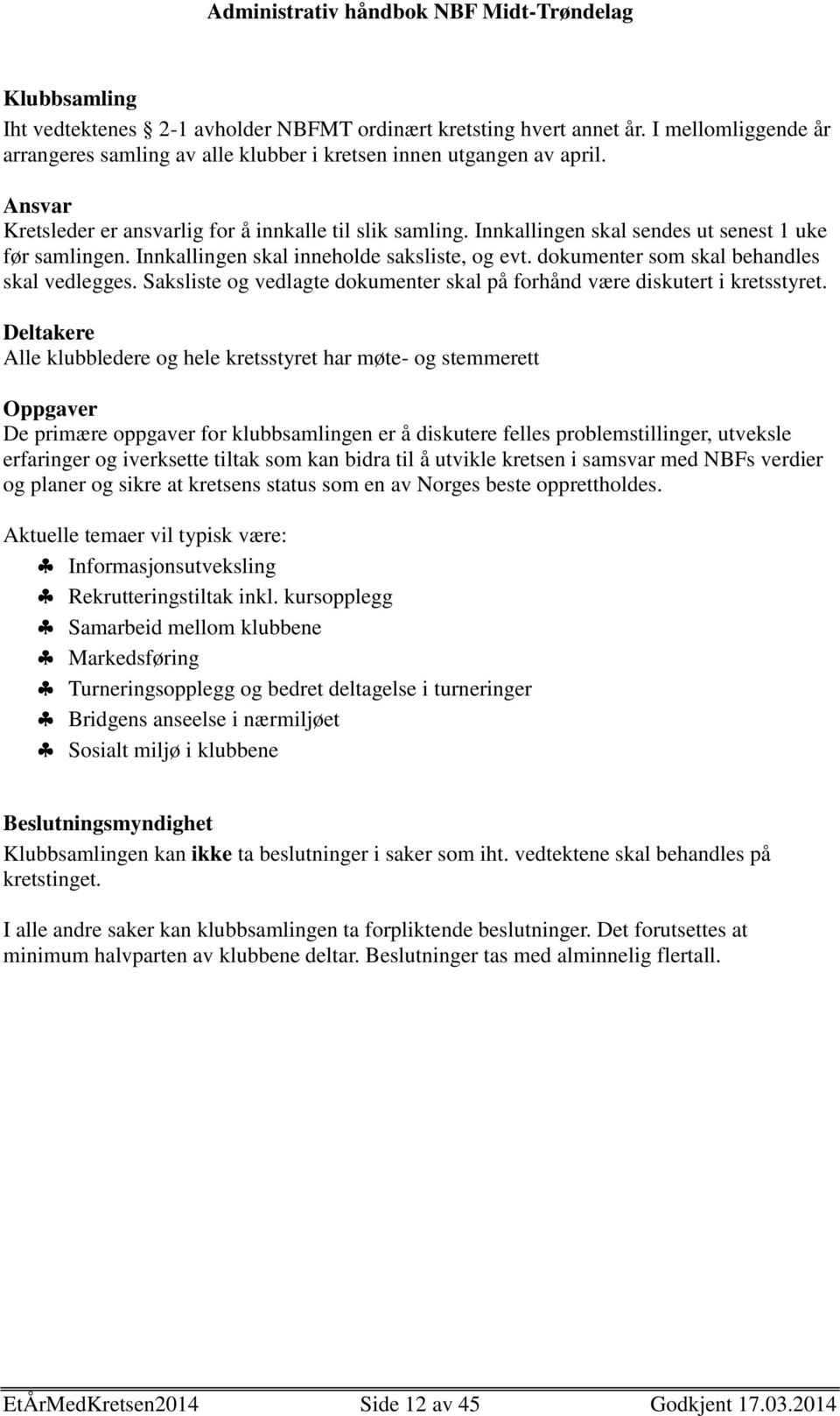 dokumenter som skal behandles skal vedlegges. Saksliste og vedlagte dokumenter skal på forhånd være diskutert i kretsstyret.