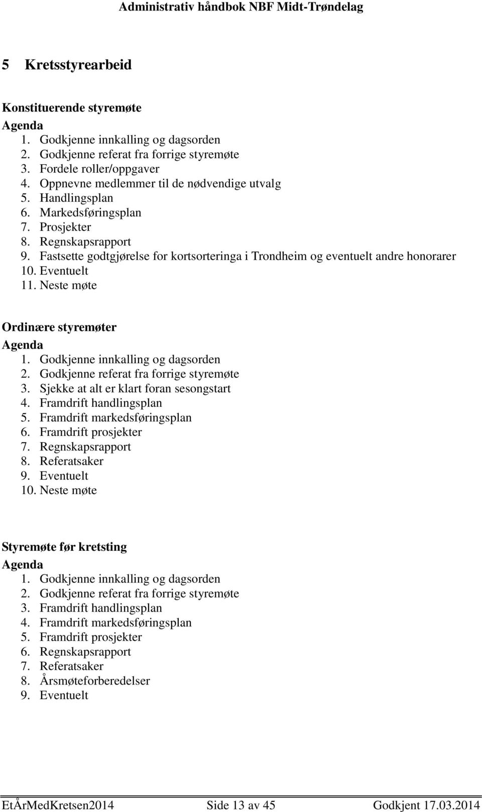 Fastsette godtgjørelse for kortsorteringa i Trondheim og eventuelt andre honorarer 10. Eventuelt 11. Neste møte Ordinære styremøter Agenda 1. Godkjenne innkalling og dagsorden 2.