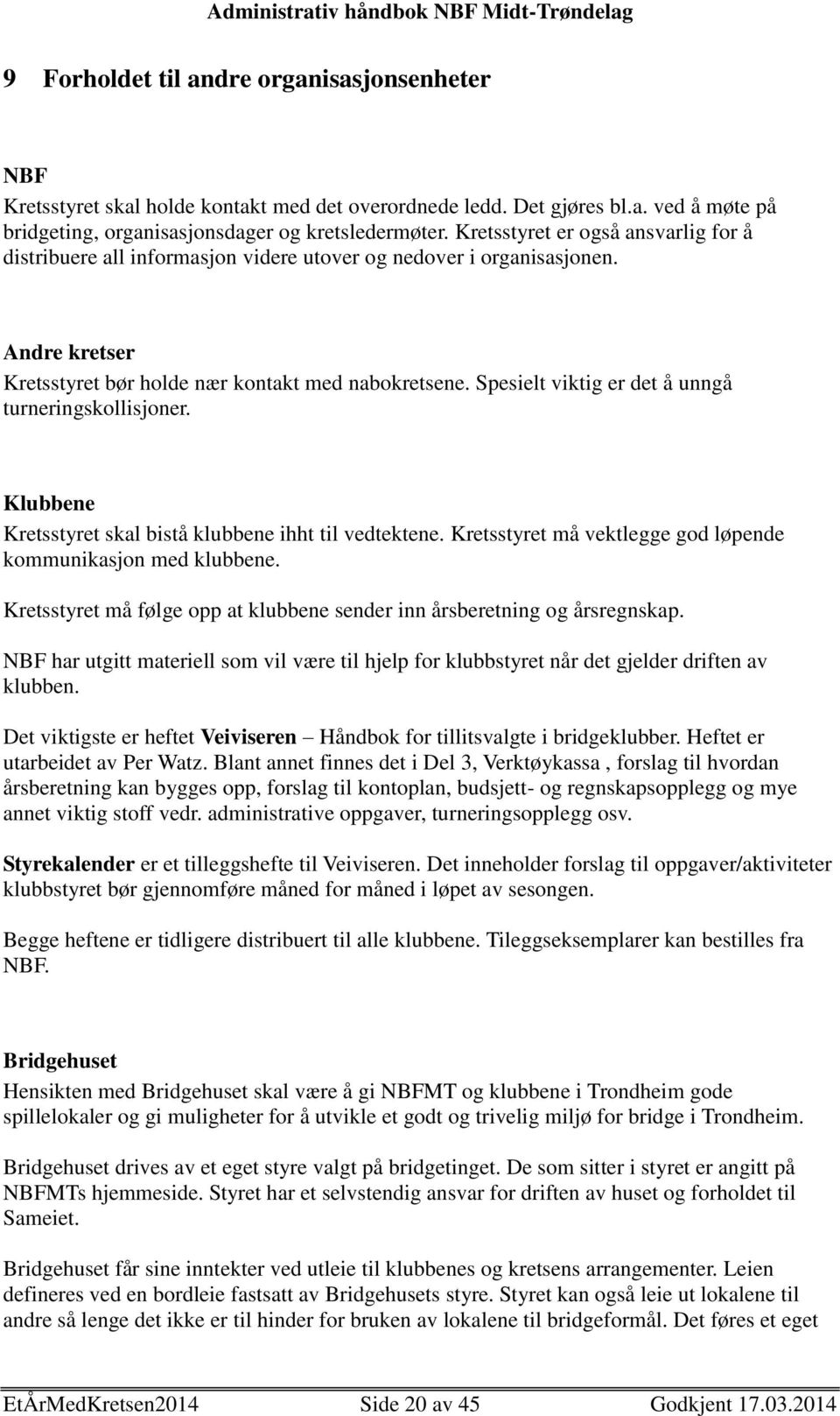 Spesielt viktig er det å unngå turneringskollisjoner. Klubbene Kretsstyret skal bistå klubbene ihht til vedtektene. Kretsstyret må vektlegge god løpende kommunikasjon med klubbene.