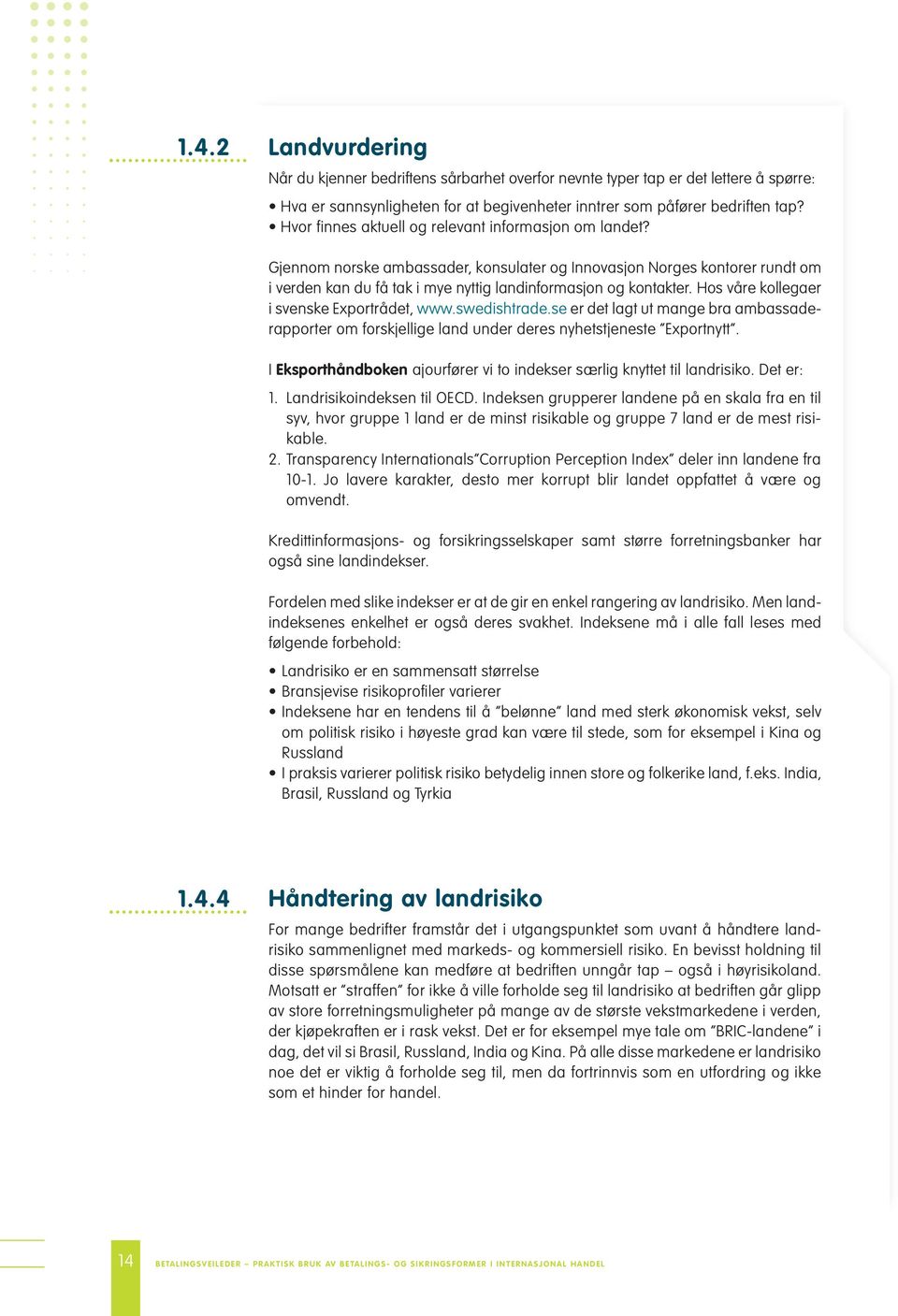 Hos våre kollegaer i svenske Exportrådet, www.swedishtrade.se er det lagt ut mange bra ambassaderapporter om forskjellige land under deres nyhetstjeneste Exportnytt.