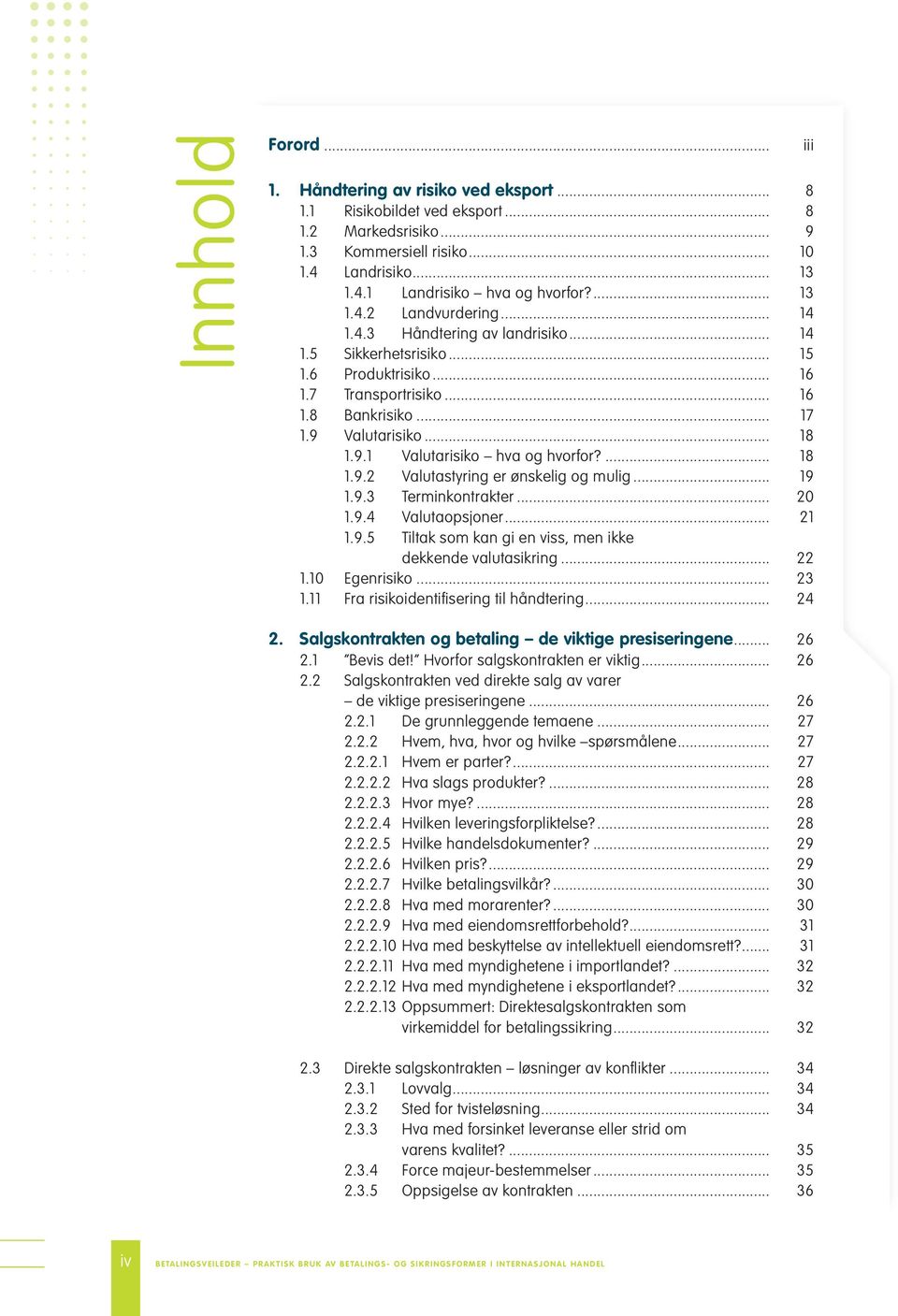 Valutarisiko... 18 1.9.1 Valutarisiko hva og hvorfor?... 18 1.9.2 Valutastyring er ønskelig og mulig... 19 1.9.3 Terminkontrakter... 20 1.9.4 Valutaopsjoner... 21 1.9.5 Tiltak som kan gi en viss, men ikke dekkende valutasikring.