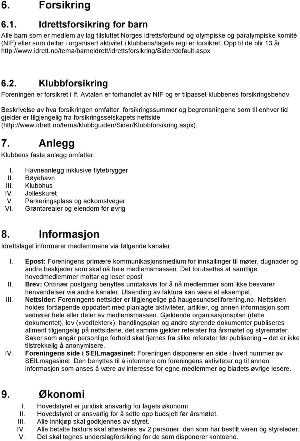 forsikret. Opp til de blir 13 år http://www.idrett.no/tema/barneidrett/idrettsforsikring/sider/default.aspx 6.2. Klubbforsikring Foreningen er forsikret i If.