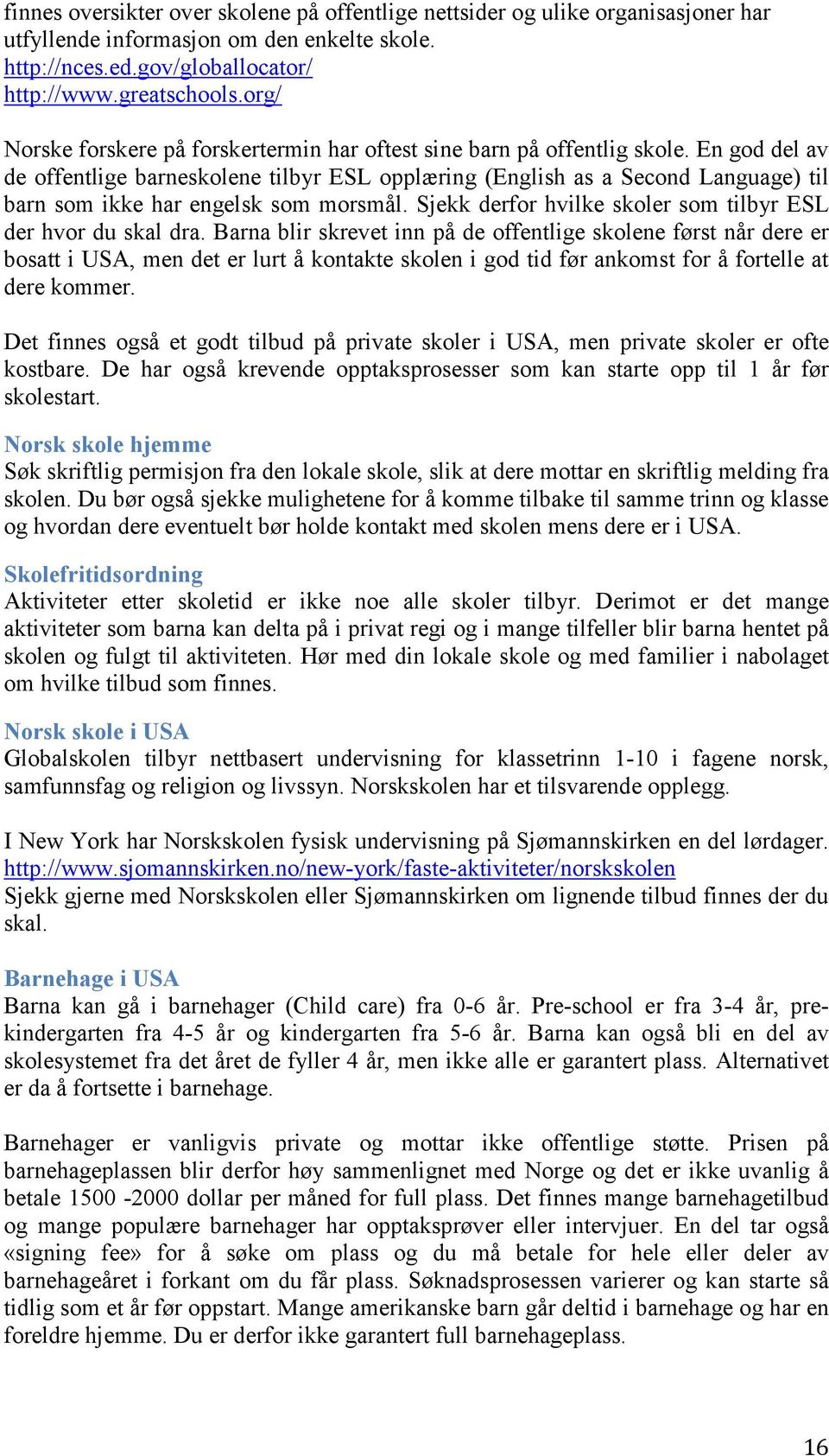 En god del av de offentlige barneskolene tilbyr ESL opplæring (English as a Second Language) til barn som ikke har engelsk som morsmål. Sjekk derfor hvilke skoler som tilbyr ESL der hvor du skal dra.