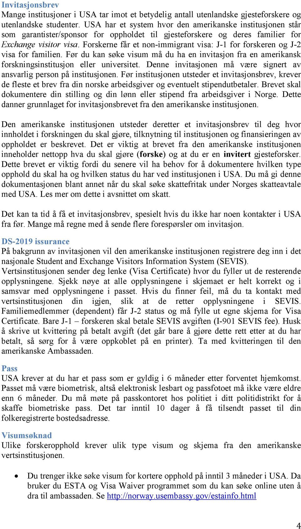 Forskerne får et non-immigrant visa: J-1 for forskeren og J-2 visa for familien. Før du kan søke visum må du ha en invitasjon fra en amerikansk forskningsinstitusjon eller universitet.