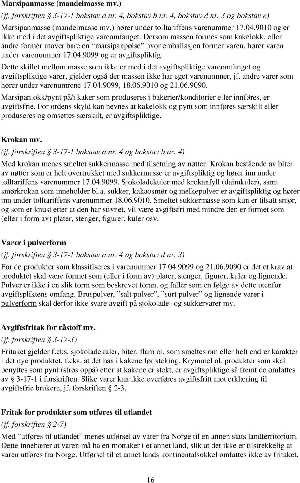 Dersom massen formes som kakelokk, eller andre former utover bare en marsipanpølse hvor emballasjen former varen, hører varen under varenummer 17.04.9099 og er avgiftspliktig.