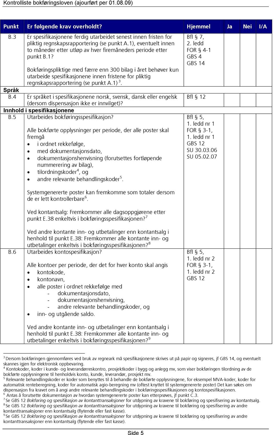 Bokføringspliktige med færre enn 300 bilag i året behøver kun utarbeide spesifikasjonene innen fristene for pliktig regnskapsrapportering (se punkt A.1) 3. Språk B.