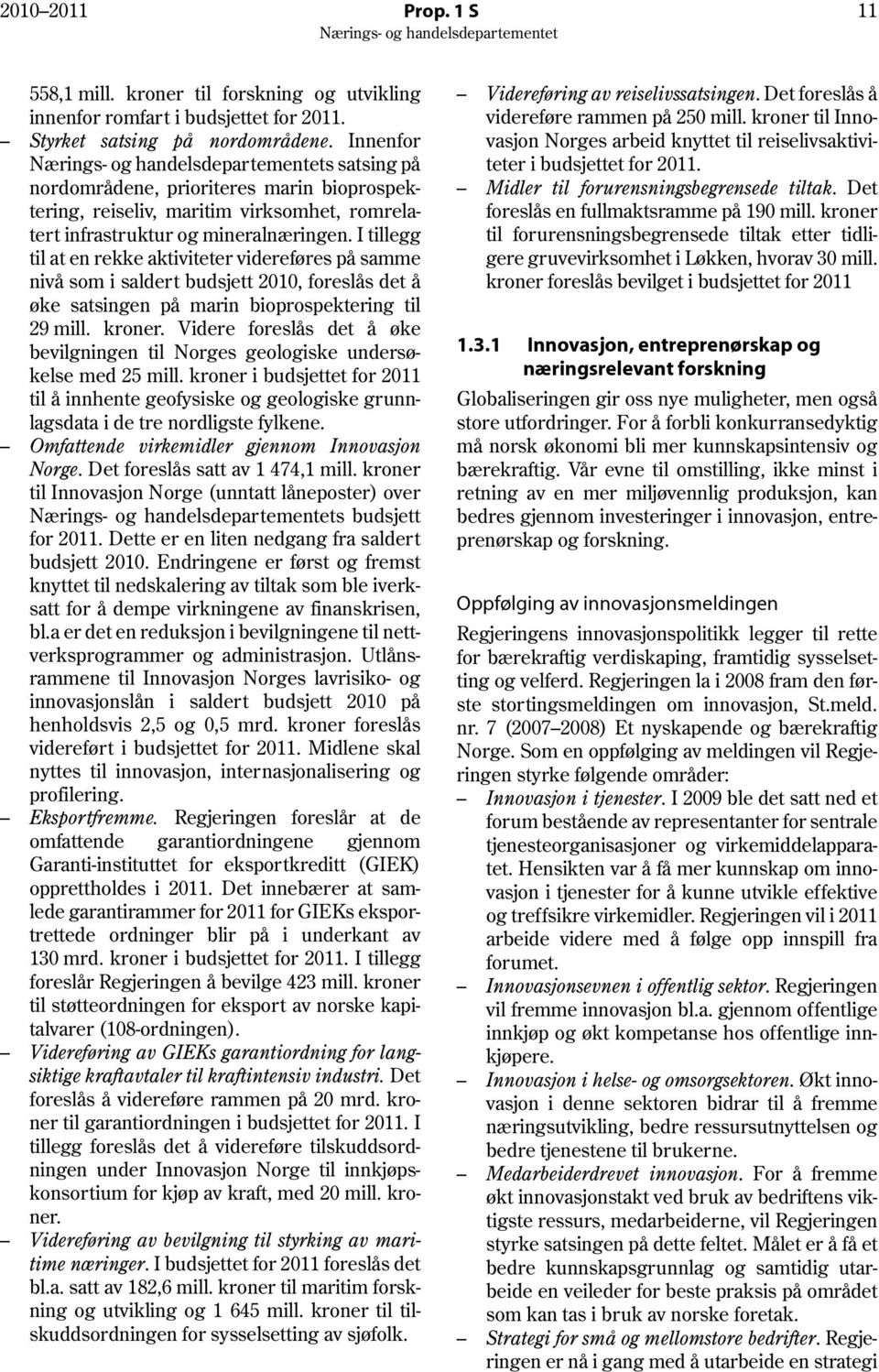 I tillegg til at en rekke aktiviteter videreføres på samme nivå som i saldert budsjett 2010, foreslås det å øke satsingen på marin bioprospektering til 29 mill. kroner.