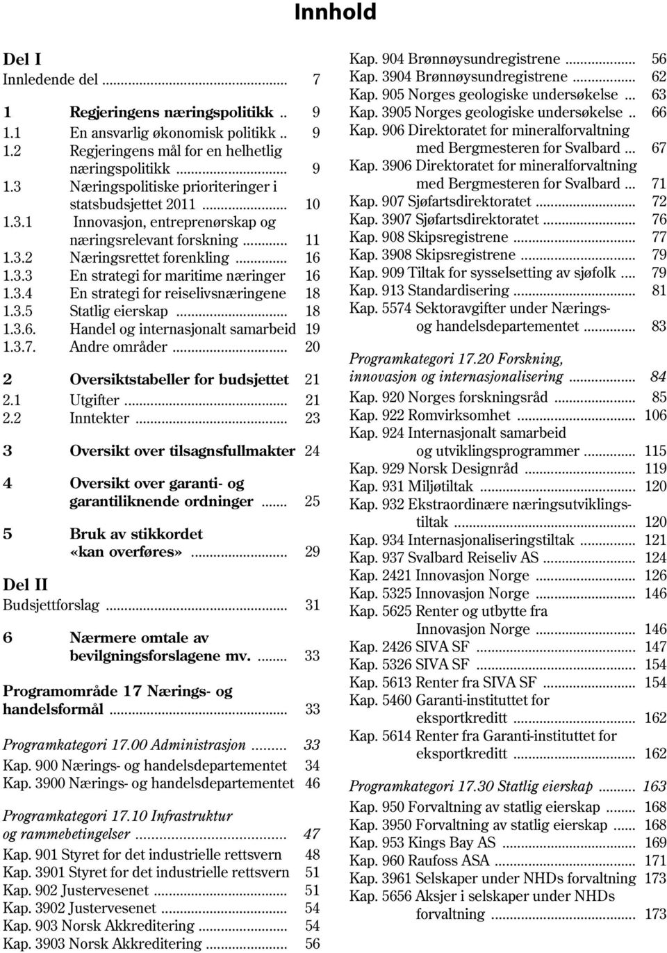 3.5 Statlig eierskap... 18 1.3.6. Handel og internasjonalt samarbeid 19 1.3.7. Andre områder... 20 2 Oversiktstabeller for budsjettet 21 2.1 Utgifter... 21 2.2 Inntekter.